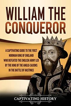 portada William the Conqueror: A Captivating Guide to the First Norman King of England who Defeated the English Army led by the King of the Anglo-Saxons in the Battle of Hastings (en Inglés)