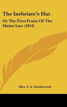 portada the inebriate's hut: or the first fruits of the maine law (1854) (en Inglés)
