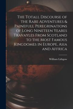 portada The Totall Discourse of the Rare Adventures & Painefull Peregrinations of Long Nineteen Yeares Travayles From Scotland to the Most Famous Kingdomes in (en Inglés)
