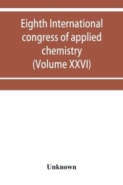 portada Eighth International congress of applied chemistry, Washington and New York, September 4 to 13, 1912 (Volume XXVI) (en Inglés)