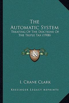portada the automatic system: treating of the doctrine of the triple tax (1908) (en Inglés)