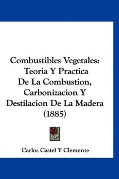 portada Combustibles Vegetales: Teoria y Practica de la Combustion, Carbonizacion y Destilacion de la Madera (1885) (in Spanish)