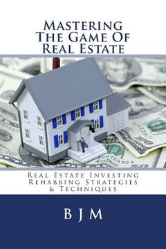 portada Mastering the Game of Real Estate: Real Estate Investing Rehabbing Strategies & Techniques (en Inglés)