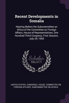 portada Recent Developments in Somalia: Hearing Before the Subcommittee on Africa of the Committee on Foreign Affairs, House of Representatives, One Hundred T