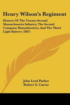 portada henry wilson's regiment: history of the twenty-second massachusetts infantry, the second company sharpshooters, and the third light battery (18