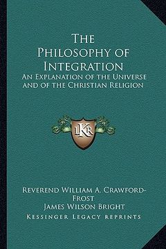 portada the philosophy of integration the philosophy of integration: an explanation of the universe and of the christian religionan explanation of the univers (en Inglés)