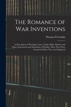 portada The Romance of war Inventions; a Description of Warships, Guns, Tanks, Rifles, Bombs, and Other Instruments and Munitions of Warfare, how They Were In (en Inglés)