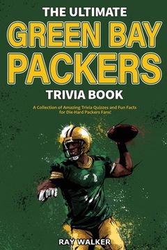 portada The Ultimate Green bay Packers Trivia Book: A Collection of Amazing Trivia Quizzes and fun Facts for Die-Hard Packers Fans! (in English)