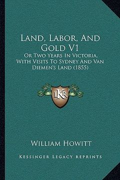 portada land, labor, and gold v1: or two years in victoria, with visits to sydney and van diemen's land (1855) (en Inglés)