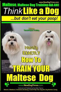 portada Maltese, Maltese dog Training aaa Akc: Think Like a dog ~ but Don'T eat Your Poop! | Maltese Breed Expert Training |: Here'S Exaclty how to Train Your Maltese Dog: 1 (en Inglés)
