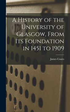 portada A History of the University of Glasgow, From its Foundation in 1451 to 1909 (in English)