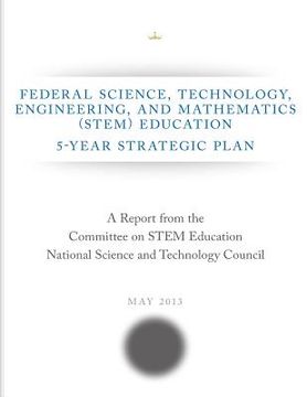 portada Federal Science, Technology, Engineering, and Mathematics (STEM) Education: 5-Year Strategic Plan (in English)