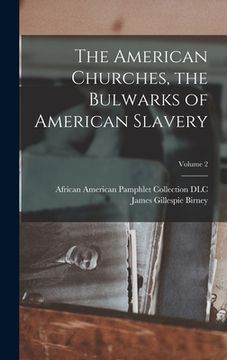 portada The American Churches, the Bulwarks of American Slavery; Volume 2