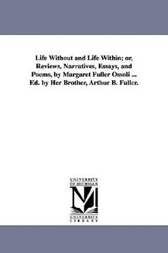 portada life without and life within; or, reviews, narratives, essays, and poems, by margaret fuller ossoli ... ed. by her brother, arthur b. fuller.