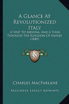 portada a glance at revolutionized italy: a visit to messina, and a tour through the kingdom of naples (1849) (en Inglés)