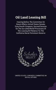 portada Oil Land Leasing Bill: Hearing Before The Committee On Naval Affairs, United States Senate, Sixty-fourth Congress, Second Session On The So-c (en Inglés)