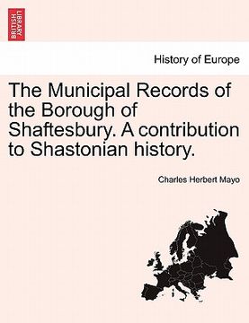 portada the municipal records of the borough of shaftesbury. a contribution to shastonian history. (en Inglés)