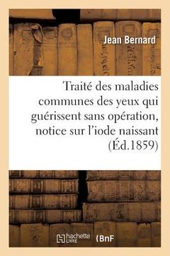 portada Traité Des Maladies Communes Des Yeux Qui Guérissent Sans Opération, Notice Sur l'Iode Naissant (in French)