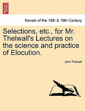 portada selections, etc., for mr. thelwall's lectures on the science and practice of elocution. (en Inglés)
