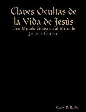 portada Claves Ocultas de la Vida de Jesús - Una Mirada Gnóstica al Mito de Jesus + Christo