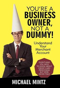 portada you're a business owner, not a dummy!: understand your merchant account