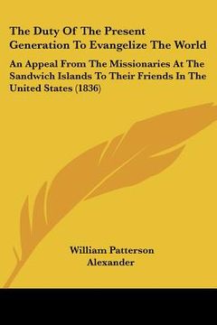 portada the duty of the present generation to evangelize the world: an appeal from the missionaries at the sandwich islands to their friends in the united sta (en Inglés)