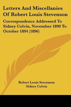 portada letters and miscellanies of robert louis stevenson: correspondence addressed to sidney colvin, november 1890 to october 1894 (1896) (in English)