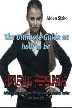 portada The Ultimate Guide On How to Be Naturally Persuasive: Influence People Without Manipulative Persuasion Tactics and Strategies!