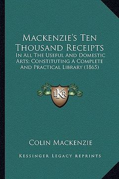 portada mackenzie's ten thousand receipts: in all the useful and domestic arts; constituting a complete and practical library (1865) (en Inglés)