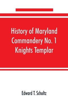 portada History of Maryland Commandery No. 1 Knights Templar, stationed at Baltimore, State of Maryland, from 1790-1890 (en Inglés)