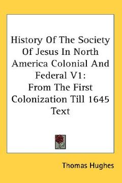 portada history of the society of jesus in north america colonial and federal v1: from the first colonization till 1645 text (en Inglés)