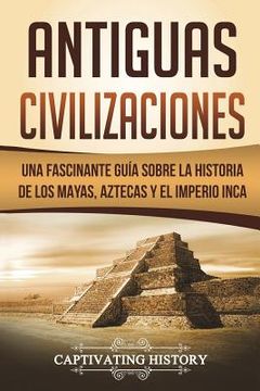 portada Antiguas Civilizaciones: Una Fascinante Guía sobre la Historia de los Mayas, Aztecas y el Imperio Inca (Libro en Español/Ancient Civilizations (en Inglés)