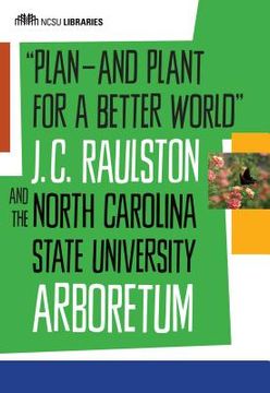 portada Plan--And Plant for a Better World: J. C. Raulston and the North Carolina State University Arboretum (in English)