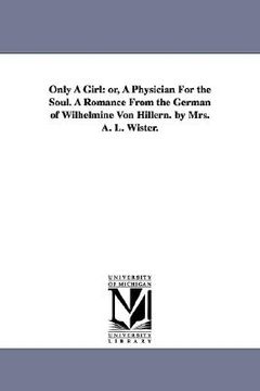 portada only a girl: or, a physician for the soul. a romance from the german of wilhelmine von hillern. by mrs. a. l. wister.