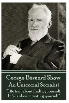 portada George Bernard Shaw - An Unsocial Socialist: "Life isn't about finding yourself. Life is about creating yourself."