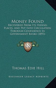 portada money found: recovered from its hiding-places, and put into circulation through confidence in government banks (1893) (en Inglés)