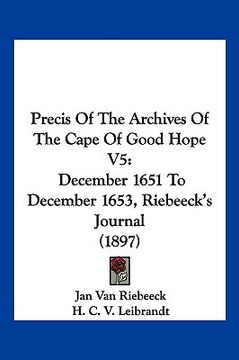 portada precis of the archives of the cape of good hope v5: december 1651 to december 1653, riebeeck's journal (1897) (en Inglés)