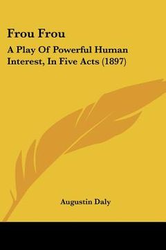 portada frou frou: a play of powerful human interest, in five acts (1897) (in English)