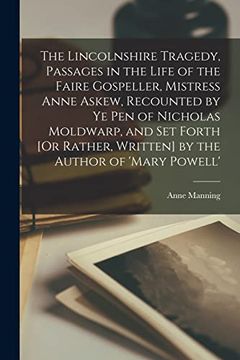portada The Lincolnshire Tragedy, Passages in the Life of the Faire Gospeller, Mistress Anne Askew, Recounted by ye pen of Nicholas Moldwarp, and set Forth [or Rather, Written] by the Author of 'mary Powell'