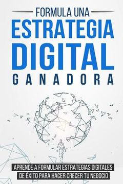 portada Formula una Estrategia Digital Ganadora: Aprende a Formular Estrategias Digitales de Éxito Para Hacer Crecer tu Negocio