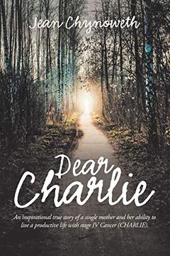 portada Dear Charlie: An Inspirational True Story of a Single Mother and her Ability to Live a Productive Life With Stage iv Cancer (Charlie). 