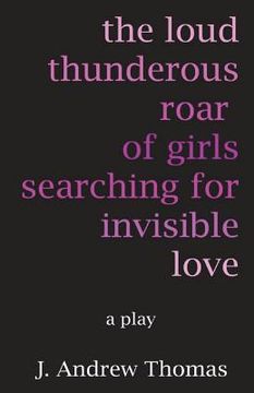 portada The Loud Thunderous Roar of Girls Searching for Invisible Love (en Inglés)
