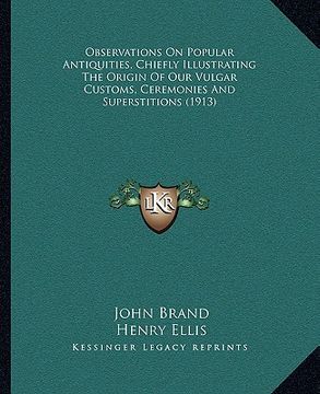 portada observations on popular antiquities, chiefly illustrating the origin of our vulgar customs, ceremonies and superstitions (1913) (en Inglés)
