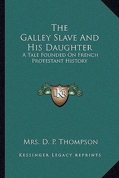 portada the galley slave and his daughter: a tale founded on french protestant history (en Inglés)