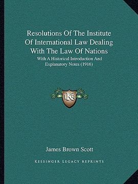 portada resolutions of the institute of international law dealing with the law of nations: with a historical introduction and explanatory notes (1916)