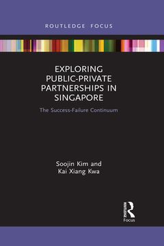 portada Exploring Public-Private Partnerships in Singapore: The Success-Failure Continuum (Routledge Focus on Public Governance in Asia) (en Inglés)