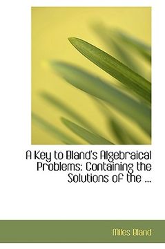portada a key to bland's algebraical problems: containing the solutions of the ... (en Inglés)