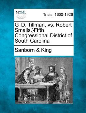 portada g. d. tillman, vs. robert smalls.}fifth congressional district of south carolina (en Inglés)