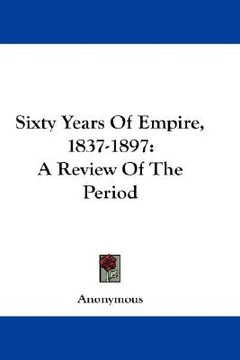 portada sixty years of empire, 1837-1897: a review of the period (en Inglés)