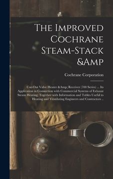 portada The Improved Cochrane Steam-stack & Cut-out Valve Heater & Receiver (700 Series) ... Its Application in Connection With Commercial Systems of Exhaust (en Inglés)